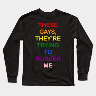 These Gays They’re Trying To Murder Me - LGBTQ gay Pride Long Sleeve T-Shirt